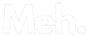 meh