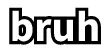 bruh