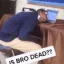 IsBroDead