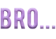 brooo