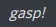 gasp