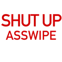 shutupAsswipe