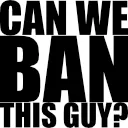 CanWeBanThisGuy