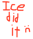 Text reading Ice did it n in a red pixelated font against a black background.