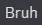 bruh bruh