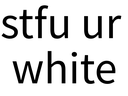 ML_StfuUrWhite