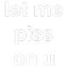 letmepissonyou