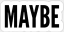 Maybe