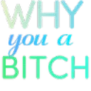Why_you_bitch