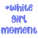 whitegirlmoment