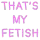 thatsmyfetish