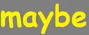 maybe
