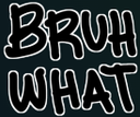 :bruhwhat: