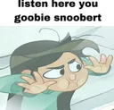listenhereyougoobiesnoobert