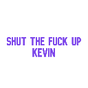 Purple pixelated text reads Shut The Fuck Up Kevin against a black background.