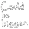could_be_bigger