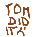 Text reading TOM DID IT in a shaky brown pixelated font on a black background.
