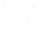 letmepissonyou