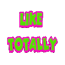 The words LIKE TOTALLY in a bold neon green font with a thick pink outline.