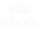 ShutTheFuckUpWhore