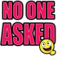 Smiley face with a smug expression pointing a finger next to bold pink text that says NO ONE ASKED.