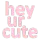 hey_ur_cute
