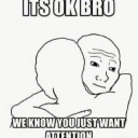 Wojak character hugging another person with the text Its ok bro we know you just want attention.