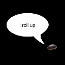 A small dark object with a white speech bubble above it containing the text I roll up.