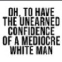 Text reads Oh to have the unearned confidence of a mediocre white man in bold black letters on a white background.