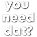 Text reading you need dat? in white bold letters against a black background.