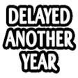 delayedanotheryear delayedanotheryear