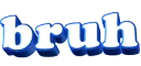 Bruh