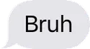 Bruh