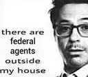 Therearefederalagentsoutsidemyho