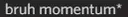 bruh_momentum bruh_momentum