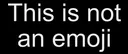 Thisisnotanemoji