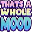 ThatsaWholeMood