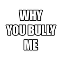 whyoubullyme