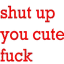 shutupyoucutefuck