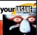 yourinsane yourinsane