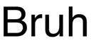 Bruh