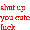 shutupyoucutefuck