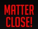 MATTERCLOSE