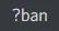 ban