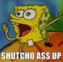 SHUTCHOASSUP