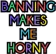 Banningmakesmehorny