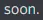 soon