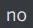 no no
