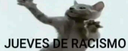 jueves del racismo xd