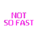 NOT SO FAST